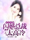 错爱成瘾，闪婚总裁太高冷