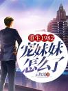 重生1982宠妹妹怎么了